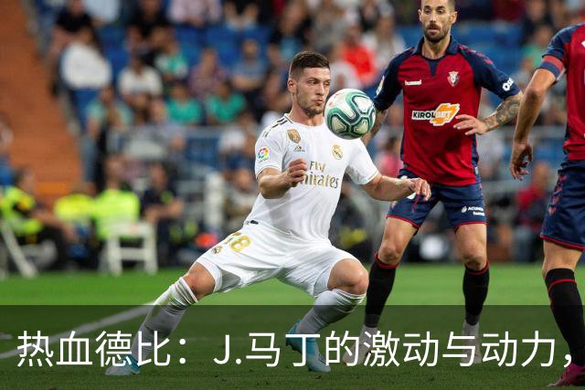 热血德比：J.马丁的激动与动力，三分争夺战一触即发！